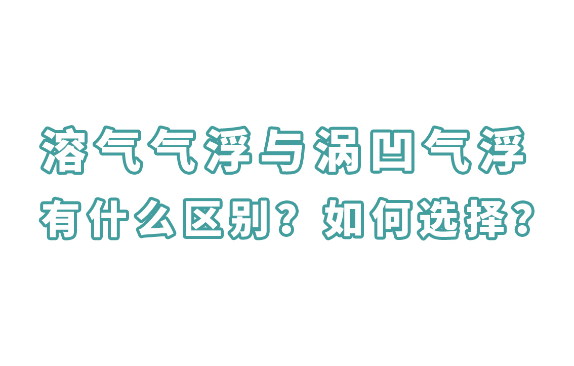 溶气气浮与涡凹气浮有什么区别？如何选择？